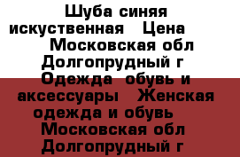 Шуба синяя искуственная › Цена ­ 3 000 - Московская обл., Долгопрудный г. Одежда, обувь и аксессуары » Женская одежда и обувь   . Московская обл.,Долгопрудный г.